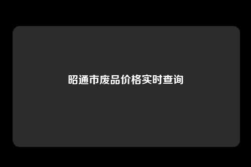 昭通市废品价格实时查询