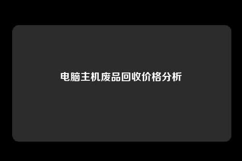 电脑主机废品回收价格分析