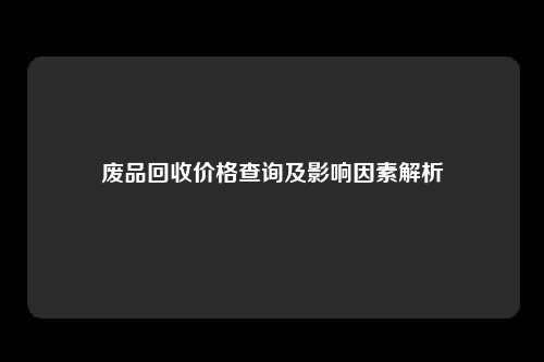 废品回收价格查询及影响因素解析