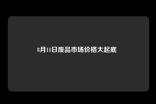 8月11日废品市场价格大起底 