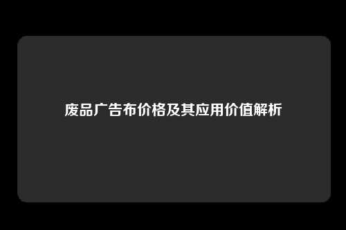 废品广告布价格及其应用价值解析