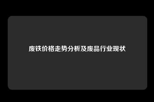 废铁价格走势分析及废品行业现状