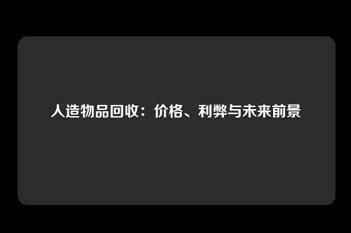 人造物品回收：价格、利弊与未来前景