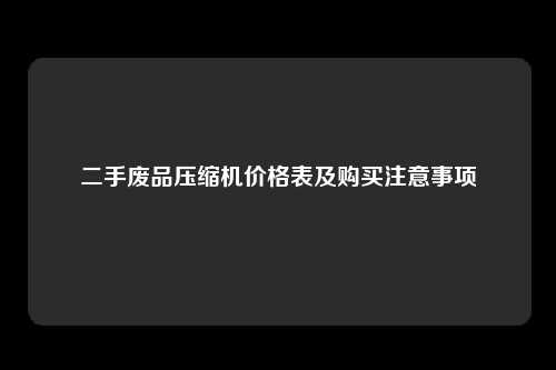 二手废品压缩机价格表及购买注意事项