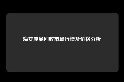 海安废品回收市场行情及价格分析