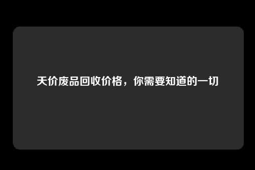 天价废品回收价格，你需要知道的一切