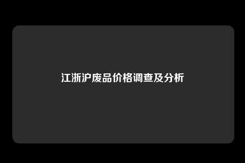 江浙沪废品价格调查及分析