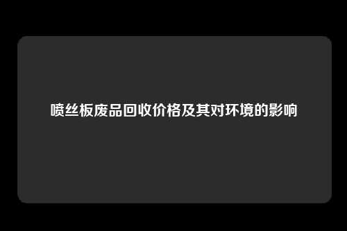 喷丝板废品回收价格及其对环境的影响