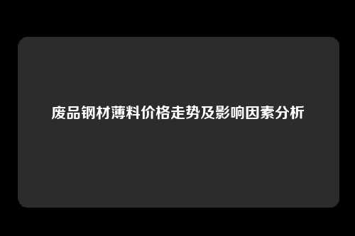 废品钢材薄料价格走势及影响因素分析