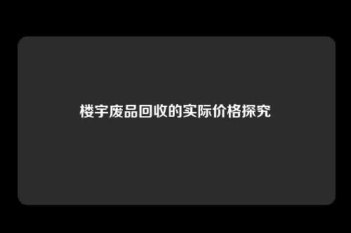 楼宇废品回收的实际价格探究