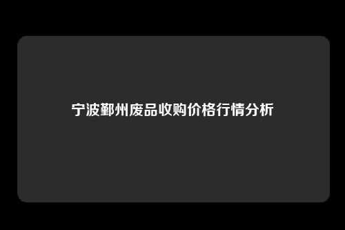 宁波鄞州废品收购价格行情分析