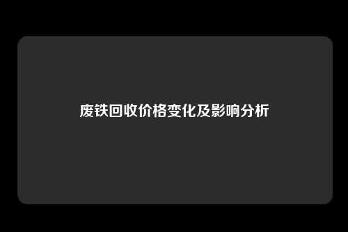 废铁回收价格变化及影响分析