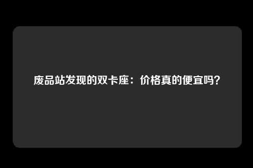 废品站发现的双卡座：价格真的便宜吗？