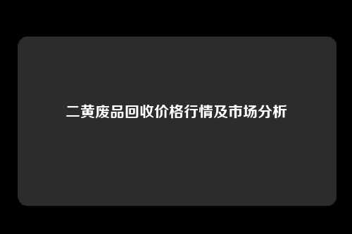 二黄废品回收价格行情及市场分析