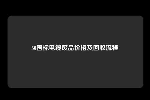 50国标电缆废品价格及回收流程