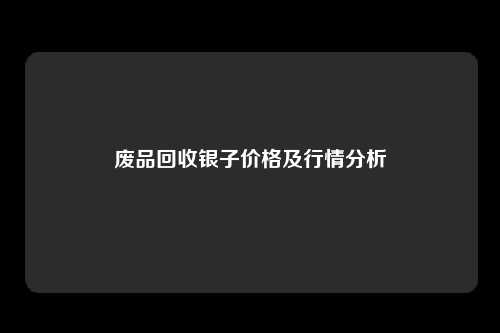 废品回收银子价格及行情分析