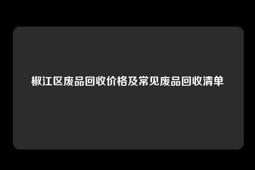 椒江区废品回收价格及常见废品回收清单