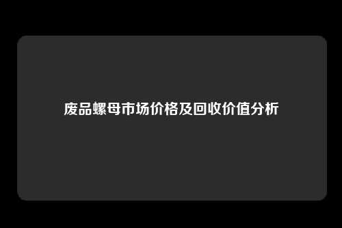 废品螺母市场价格及回收价值分析