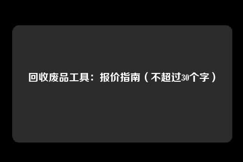 回收废品工具：报价指南（不超过30个字）