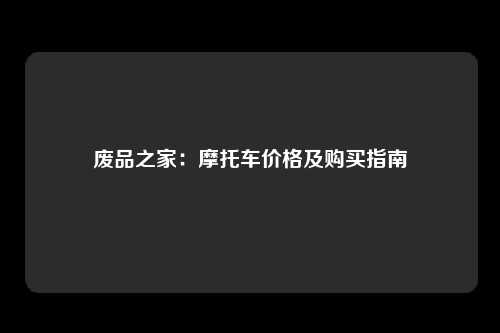 废品之家：摩托车价格及购买指南