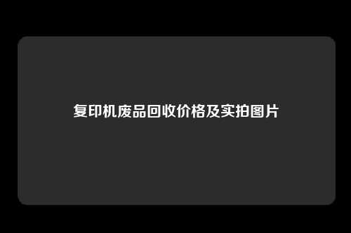 复印机废品回收价格及实拍图片