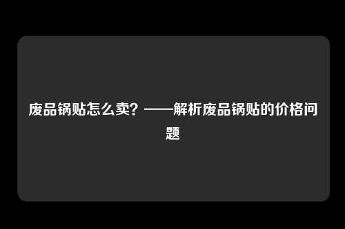 废品锅贴怎么卖？——解析废品锅贴的价格问题