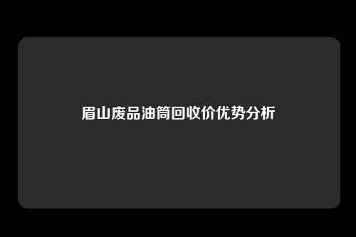 眉山废品油筒回收价优势分析