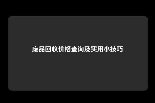 废品回收价格查询及实用小技巧