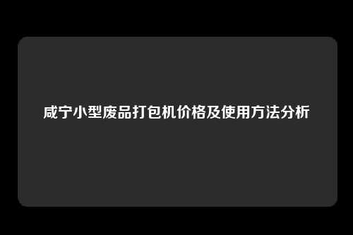 咸宁小型废品打包机价格及使用方法分析