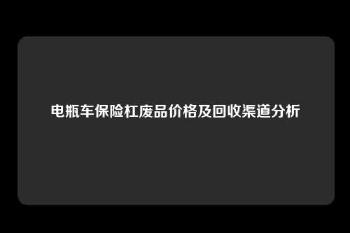 电瓶车保险杠废品价格及回收渠道分析