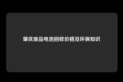 肇庆废品电池回收价格及环保知识