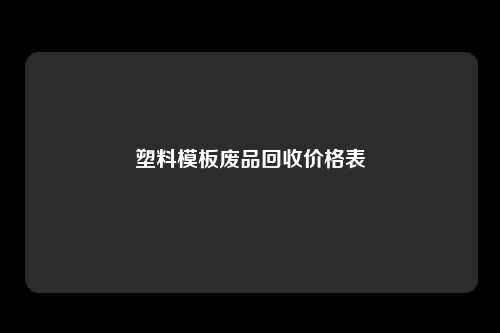 塑料模板废品回收价格表