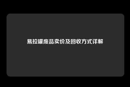 易拉罐废品卖价及回收方式详解