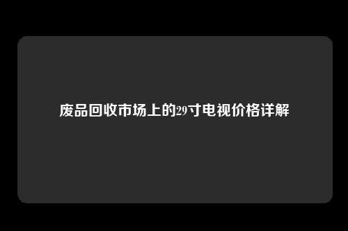 废品回收市场上的29寸电视价格详解