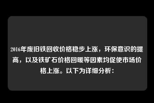 2016年废旧铁回收价格稳步上涨，环保意识的提高，以及铁矿石价格回暖等因素均促使市场价格上涨。以下为详细分析：