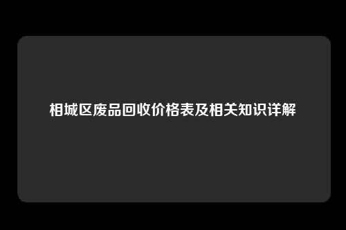 相城区废品回收价格表及相关知识详解