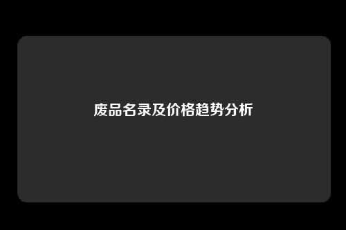 废品名录及价格趋势分析