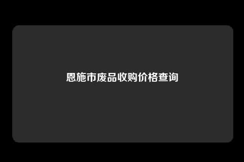 恩施市废品收购价格查询