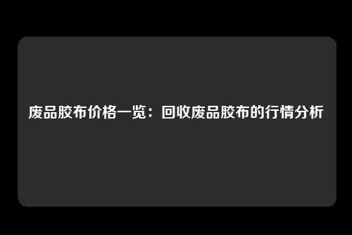 废品胶布价格一览：回收废品胶布的行情分析