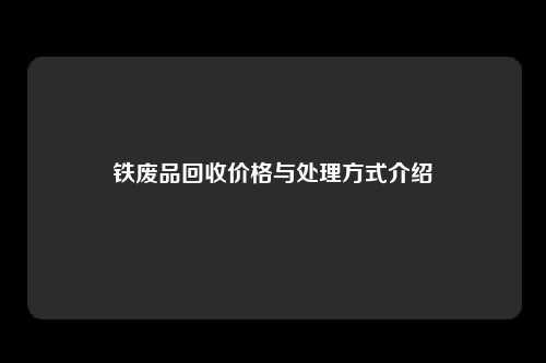 铁废品回收价格与处理方式介绍