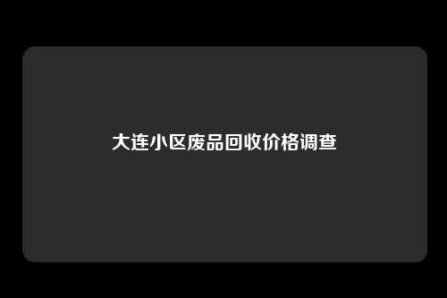 大连小区废品回收价格调查