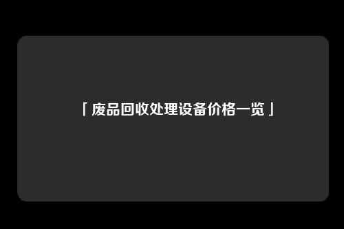 「废品回收处理设备价格一览」