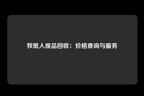 牧纸人废品回收：价格查询与服务