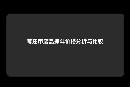 枣庄市废品抓斗价格分析与比较