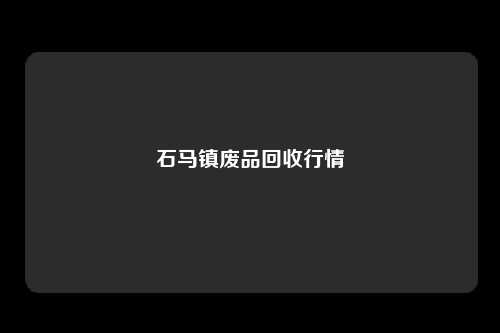 石马镇废品回收行情