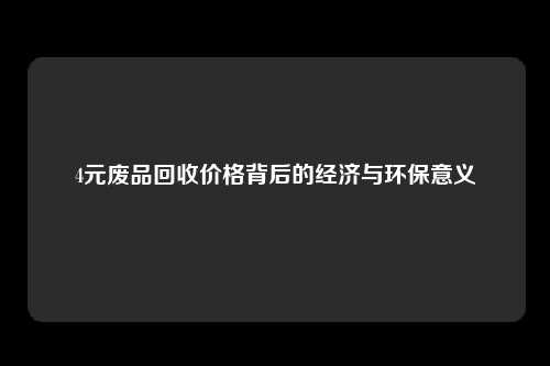 4元废品回收价格背后的经济与环保意义