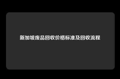 新加坡废品回收价格标准及回收流程