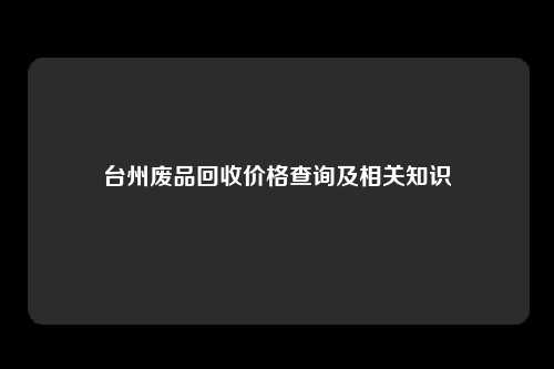 台州废品回收价格查询及相关知识