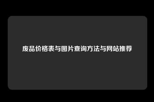 废品价格表与图片查询方法与网站推荐