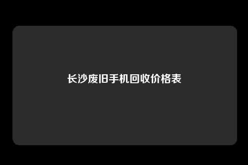 长沙废旧手机回收价格表